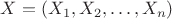 $X=(X_1, X_2, \dots, X_n)$