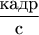 $\dfrac {\textup{кадр}}{\textup{с}}$