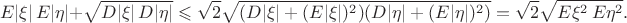 $$E|\xi|\,E|\eta|+\sqrt{D|\xi|\,D|\eta|} \leqslant \sqrt 2 \sqrt { (D|\xi|+ (E|\xi|)^2)(D|\eta|+ (E|\eta|)^2) }=\sqrt{2} \sqrt{E\xi^2\,E\eta^2}.$$