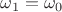 $\omega_1=\omega_0$