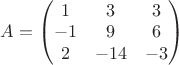 $A=\begin{pmatrix}1&3&3\\-1&9&6\\2&-14&-3\end{pmatrix}$