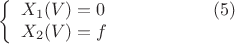 $$
\left\{
\begin{array}{lcr}
X_{1}(V)=0\qquad\qquad\qquad(5)\\
X_{2}(V)=f\\
\end{array}
\right.
$$