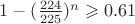 $1 - (\frac {224} {225})^n \geqslant 0.61$