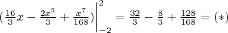 $(\frac{16}{3}x - {\frac{2x^3}{3} + \frac{x^7}{168}) \bigg|_{-2}^2 = \frac{32}{3} - \frac{8}{3} + \frac{128}{168} = (*)$
