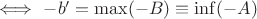 $\Longleftrightarrow\  -b'=\max (-B)\equiv\inf (-A)$