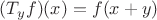 $(T_yf)(x)=f(x+y)$ $(T_yf)(x)=f(x+y)$