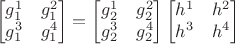 $$
\begin{bmatrix}
g_1^1 & g_1^2  \\
g_1^3 & g_1^4 
\end{bmatrix}
=
\begin{bmatrix}
g_2^1 & g_2^2  \\
g_2^3 & g_2^4 
\end{bmatrix}
\begin{bmatrix}
h^1 & h^2  \\
h^3 & h^4 
\end{bmatrix}
$$