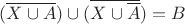 $(\overline{X \cup A}) \cup (\overline{X \cup \overline{A}}) = B$