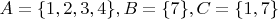 $A=\{1,2,3,4\}, B=\{7\}, C=\{1,7\}$