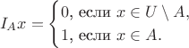 $$I_Ax=\begin{cases}0\text{, если }x\in U\setminus A,\\ 1\text{, если }x\in A.\end{cases}$$