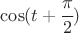 $\cos(t+\cfrac{\pi}{2}) $