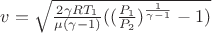 $v = \sqrt{\frac{2 \gamma R T_1}{\mu (\gamma -1)} ((\frac{P_1}{P_2})^{\frac{1}{\gamma-1}}-1)}$