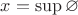 $x = \sup \varnothing$