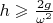 $h \geqslant \frac{2g}{\omega^2}$