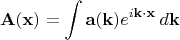 $$
\mathbf{A}(\mathbf{x})=\int \mathbf{a}(\mathbf{k})e^{i\mathbf{k}\cdot \mathbf{x}}\, d\mathbf{k}
$$