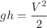 $gh = \dfrac{V^2}{2}$