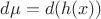 $d\mu = d(h(x))$