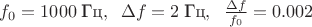 $f_0=1000\;\text{Гц},\;\;\Delta f=2\;\text{Гц},\;\;\frac{\Delta f}{f_0}=0.002$ $f_0=1000\;\text{Гц},\;\;\Delta f=2\;\text{Гц},\;\;\frac{\Delta f}{f_0}=0.002$