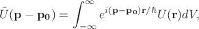 $$\tilde{U}(\mathbf{p}-\mathbf{p_0})=\int_{-\infty}^{\infty}e^{i(\mathbf{p}-\mathbf{p_0})\mathbf{r}/\hbar}U(\mathbf{r})dV,$$