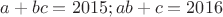 $a+bc=2015; ab+c=2016$
