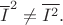 $\overline{I}^2\ne\overline{I^2}.$