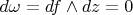 $d \omega = df \wedge dz = 0$