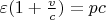 $ \varepsilon(1 +\frac{v}{c} ) = pc$