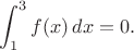$\displaystyle \int_1^3f(x)\,dx=0.$