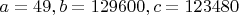$a=49, b=129600, c=123480$