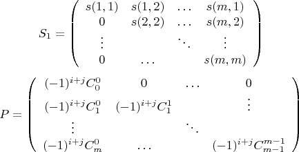 $$S_1=\left( \begin{array}{cccc}
s(1,1)&s(1,2)&\ldots&s(m,1)\\
0&s(2,2)&\ldots&s(m,2)\\
\vdots&\ &\ddots&\vdots\\
0&\ldots&\ &s(m,m)
\end{array}\right)$$
$$P=\left( \begin{array}{cccc}
(-1)^{i+j}C_0^0&0&\ldots&0\\
(-1)^{i+j}C_1^0&(-1)^{i+j}C_1^1&\ &\vdots\\
\vdots&\ &\ddots&\ \\
(-1)^{i+j}C_m^0&\ldots&\ &(-1)^{i+j}C_{m-1}^{m-1}
\end{array}\right)$$