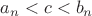 $a_n < c < b_n$