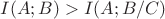 $I(A;B) > I(A;B/C)$ $I(A;B) > I(A;B/C)$