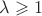 $\lambda \geqslant 1$