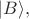 $|B\rangle,$