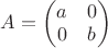 $A=\begin{pmatrix}a&0\\0&b\\\end{pmatrix}$
