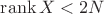 $\operatorname{rank}X<2N$