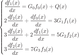 \left\{\!\begin{aligned}
& \frac{ d f_{1} (x) }{ dx } = G_{0} f_{0} (x) + Q(x) \\
& 2\frac{ d f_{2} (x) }{ dx } + \frac{ d f_{0} (x) }{ dx } = 3G_{1} f_{1} (x) \\
& 3\frac{ d f_{3} (x) }{ dx } + 2\frac{ d f_{1} (x) }{ dx } = 5G_{2} f_{2} (x) \\
& 3\frac{ d f_{2} (x) }{ dx } = 7G_{3} f_{3} (x)
\end{aligned}\right. \left\{\!\begin{aligned}
& \frac{ d f_{1} (x) }{ dx } = G_{0} f_{0} (x) + Q(x) \\
& 2\frac{ d f_{2} (x) }{ dx } + \frac{ d f_{0} (x) }{ dx } = 3G_{1} f_{1} (x) \\
& 3\frac{ d f_{3} (x) }{ dx } + 2\frac{ d f_{1} (x) }{ dx } = 5G_{2} f_{2} (x) \\
& 3\frac{ d f_{2} (x) }{ dx } = 7G_{3} f_{3} (x)
\end{aligned}\right.