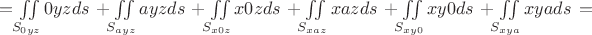 $= \iint\limits_{S_{0yz}}0yz ds\,+\iint\limits_{S_{ayz}}ayz ds\,+\iint\limits_{S_{x0z}}x0z ds\,+\iint\limits_{S_{xaz}}xaz ds\,+\iint\limits_{S_{xy0}}xy0 ds\,+\iint\limits_{S_{xya}}xya ds\,=$
