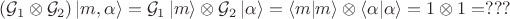 $$
(\mathcal G_1 \otimes \mathcal G_2) \left| m, \alpha \right \rangle = \mathcal G_1 \left| m \right \rangle \otimes \mathcal G_2 \left| \alpha \right \rangle = \left \langle m \middle| m \right \rangle \otimes \left \langle \alpha \middle| \alpha \right \rangle = 1 \otimes 1 = ???
$$