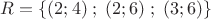 $ R = \{ (2;4)\;;\;(2;6)\;;\;(3;6)\} $