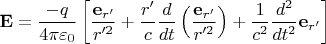 $\mathbf {E} ={\dfrac {-q}{4\pi \varepsilon _{0}}}\left[{\dfrac {\mathbf {e} _{r'}}{r'^{2}}}+{\dfrac {r'}{c}}{\dfrac {d}{dt}}\left({\dfrac {\mathbf {e} _{r'}}{r'^{2}}}\right)+{\dfrac {1}{c^{2}}}{\dfrac {d^{2}}{dt^{2}}}\mathbf {e} _{r'}\right]$