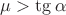 $\mu > \tg \alpha$
