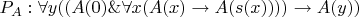 $P_A: \forall y((A(0) \& \forall x (A(x) \to A(s(x)))) \to A(y) )$