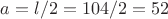 $a = l/2 = 104/2=52$