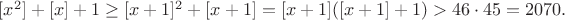 $[x^2]+[x]+1\geq [x+1]^2+[x+1]=[x+1]([x+1]+1)>46\cdot 45=2070.$