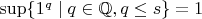 $\sup\{1^q\mid q\in\mathbb{Q},q\le s\}=1$