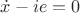 $\dot x - ie = 0$