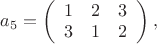 $a_{5}=\left(\begin{array}{ccc}
1 & 2 & 3\\
3 & 1 & 2
\end{array}\right),$