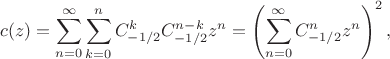 $$c(z) = \sum_{n = 0}^\infty \sum_{k = 0}^n C_{-1/2}^k C_{-1/2}^{n - k} z^n = \left( \sum_{n = 0}^\infty C_{-1/2}^n z^n \right)^2,$$