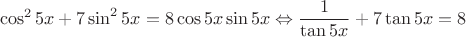 \[\cos^25x + 7\sin^25x = 8\cos 5x\sin 5x \Leftrightarrow \frac{1}{\tan 5x} + 7\tan 5x = 8\[